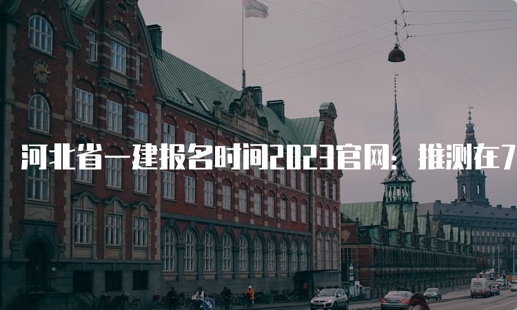 河北省一建报名时间2023官网：推测在7月或者9月进行