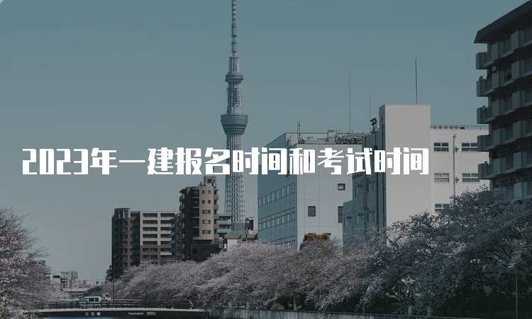 2023年一建报名时间和考试时间