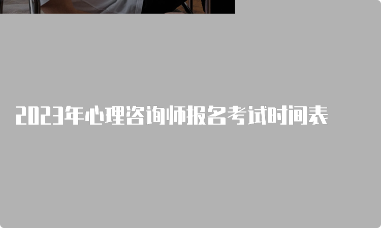 2023年心理咨询师报名考试时间表