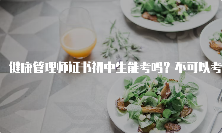 健康管理师证书初中生能考吗？不可以考