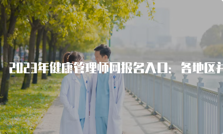 2023年健康管理师网报名入口：各地区并不统一