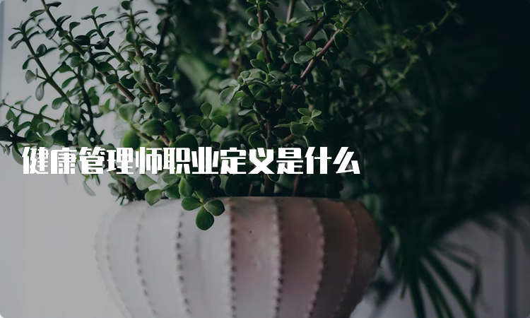 健康管理师职业定义是什么