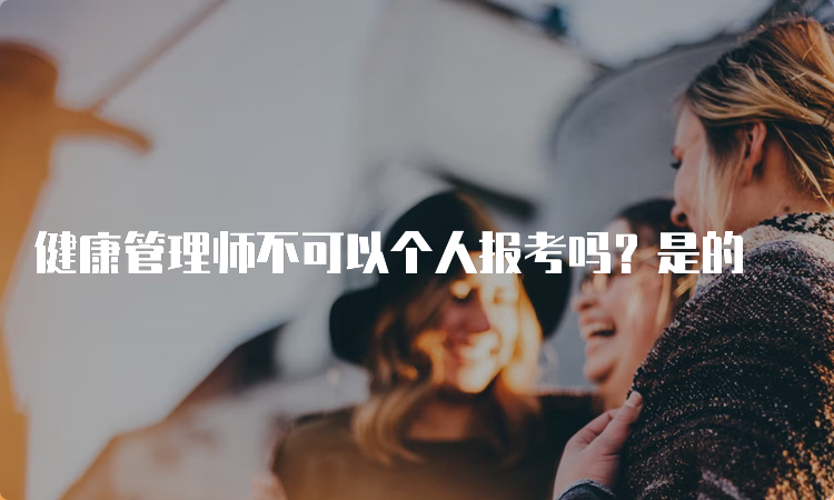 健康管理师不可以个人报考吗？是的