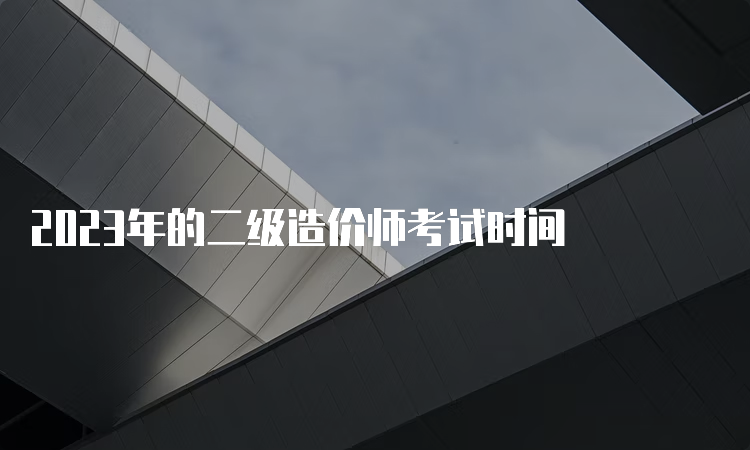 2023年的二级造价师考试时间