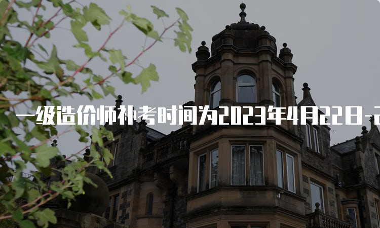 一级造价师补考时间为2023年4月22日-23日