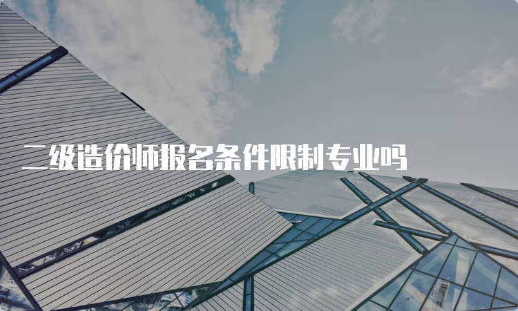 二级造价师报名条件限制专业吗