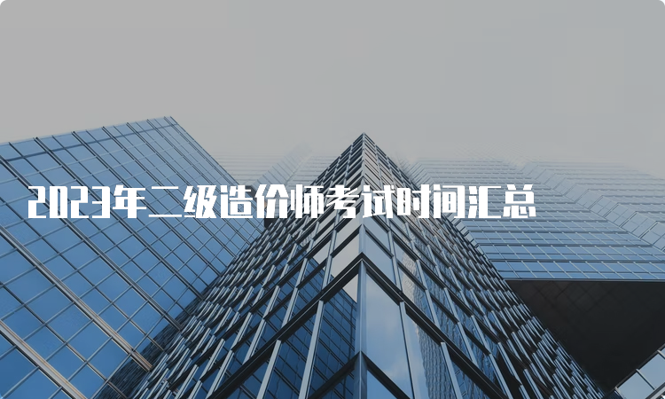 2023年二级造价师考试时间汇总