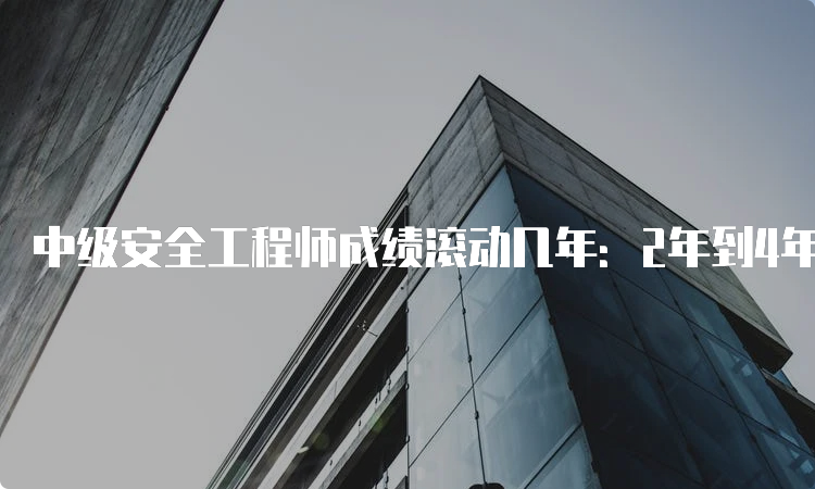 中级安全工程师成绩滚动几年：2年到4年