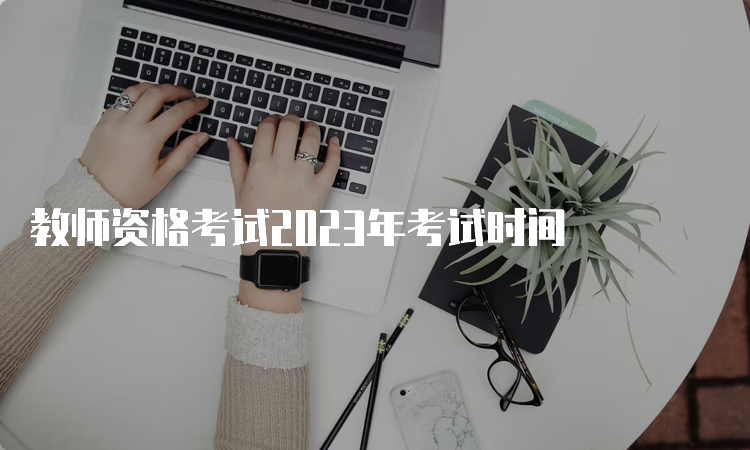 教师资格考试2023年考试时间