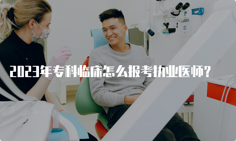 2023年专科临床怎么报考执业医师？