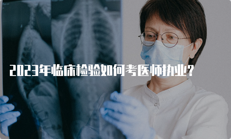 2023年临床检验如何考医师执业？