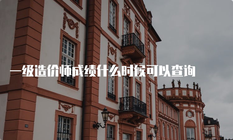 一级造价师成绩什么时候可以查询