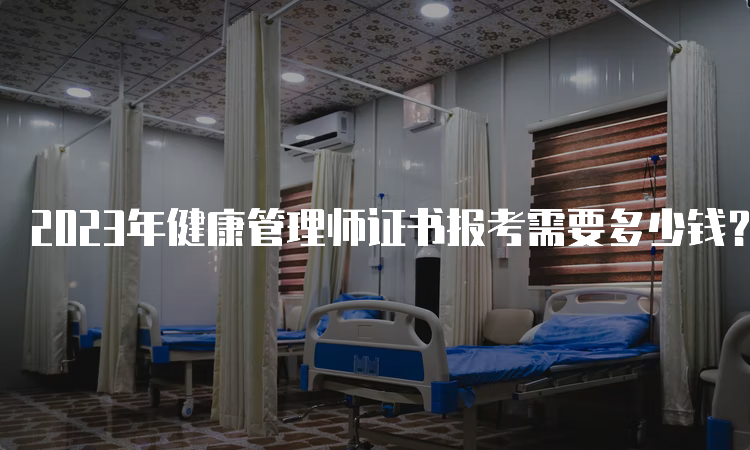 2023年健康管理师证书报考需要多少钱？500元左右