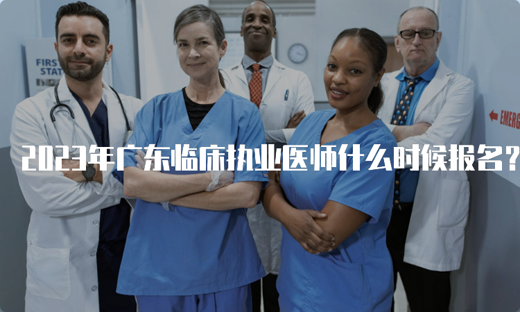 2023年广东临床执业医师什么时候报名？