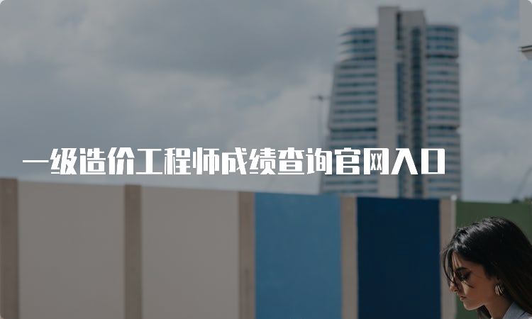 一级造价工程师成绩查询官网入口