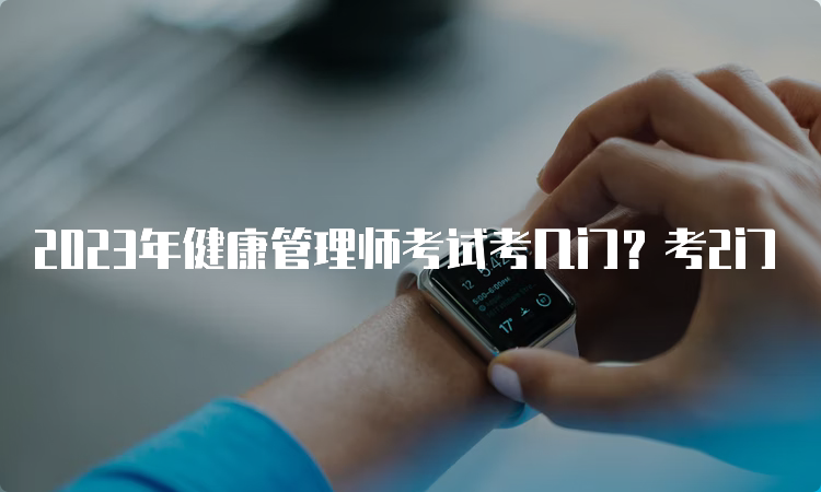 2023年健康管理师考试考几门？考2门