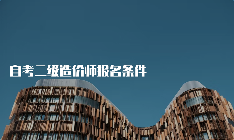 自考二级造价师报名条件