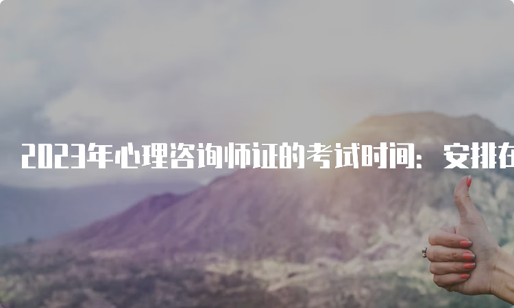 2023年心理咨询师证的考试时间：安排在每年的5月和11月举行