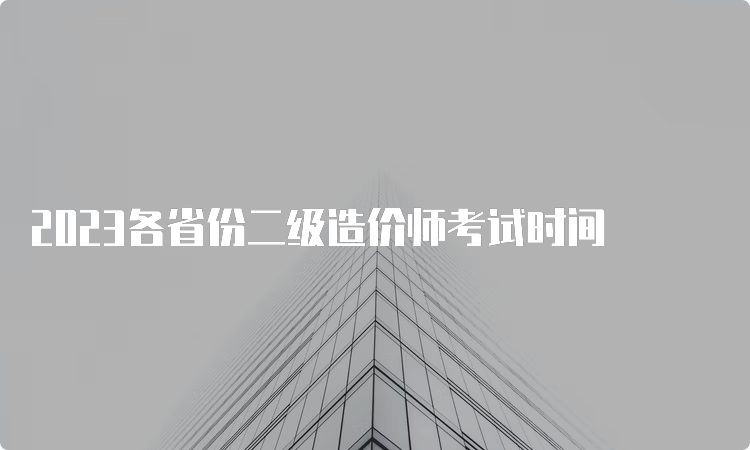 2023各省份二级造价师考试时间