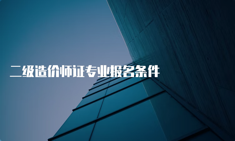 二级造价师证专业报名条件