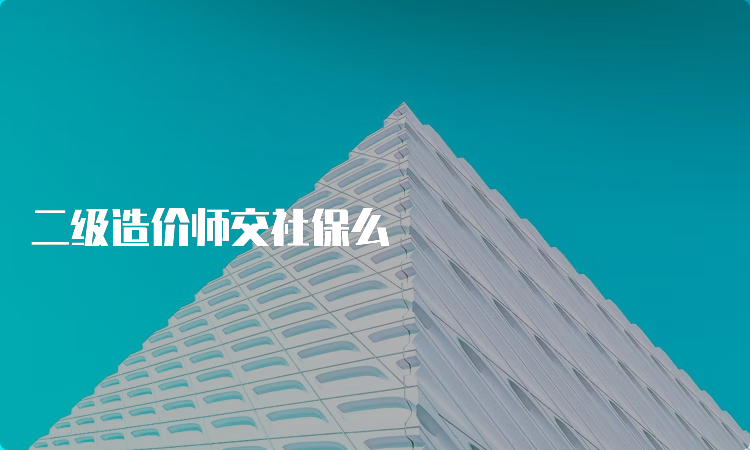 二级造价师交社保么