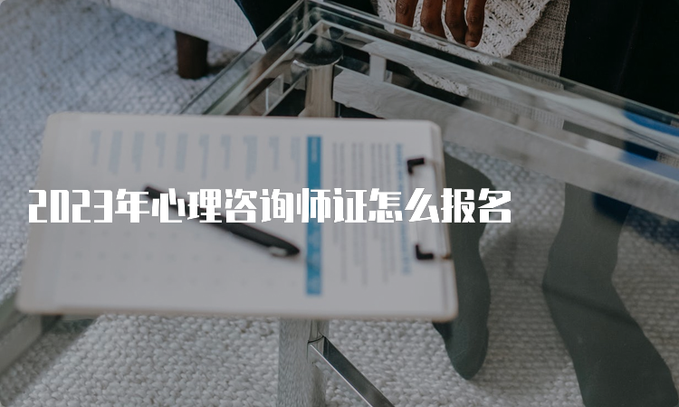 2023年心理咨询师证怎么报名