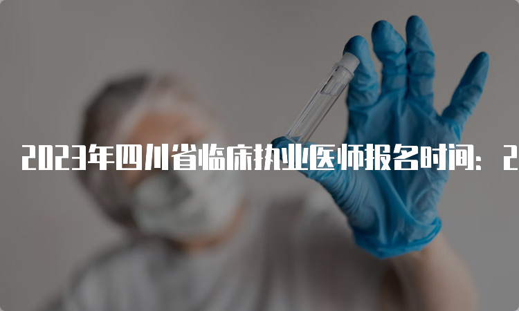 2023年四川省临床执业医师报名时间：2月1日到15日