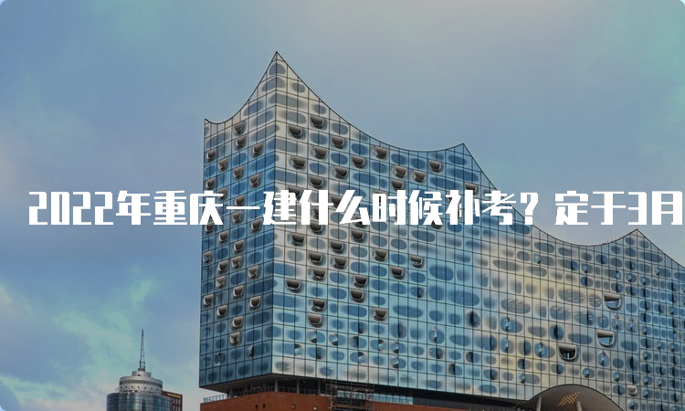 2022年重庆一建什么时候补考？定于3月25日-26日进行