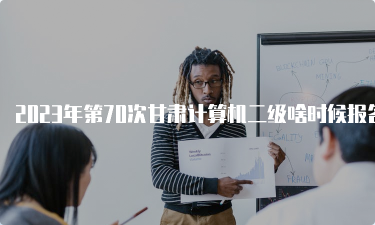 2023年第70次甘肃计算机二级啥时候报名？3月上旬