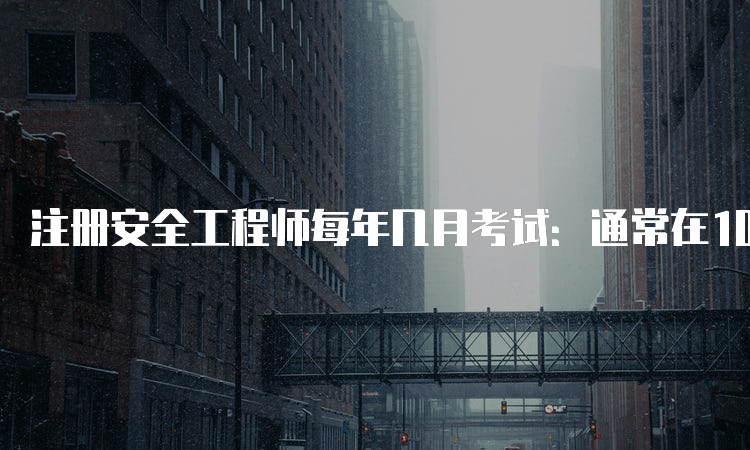 注册安全工程师每年几月考试：通常在10月，2023年10月28日、29日举行