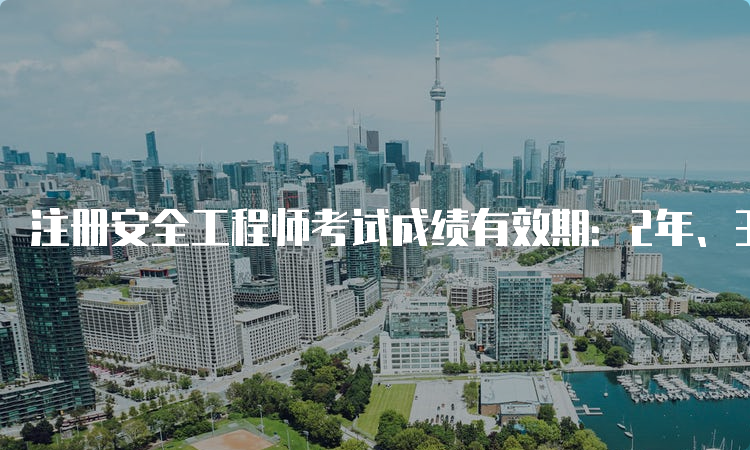 注册安全工程师考试成绩有效期：2年、3年、4年