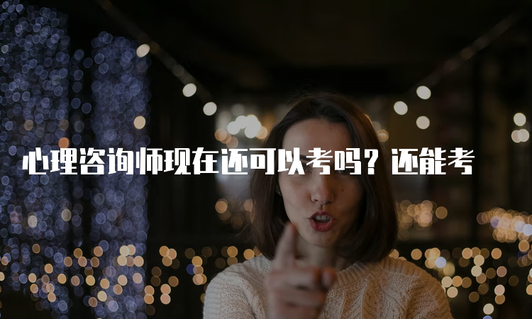 心理咨询师现在还可以考吗？还能考