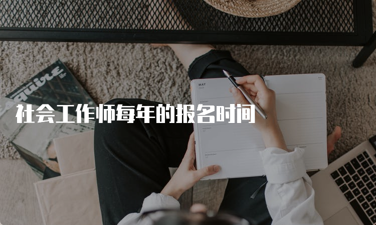 社会工作师每年的报名时间