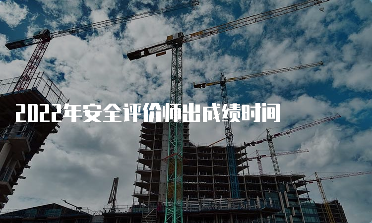 2022年安全评价师出成绩时间