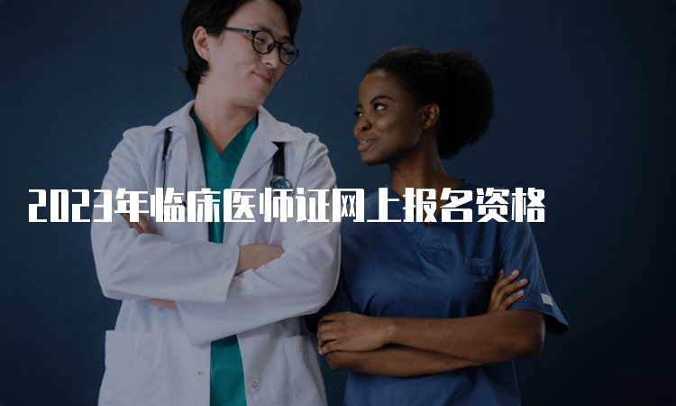 2023年临床医师证网上报名资格