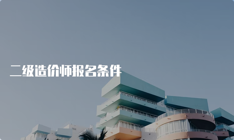 二级造价师报名条件