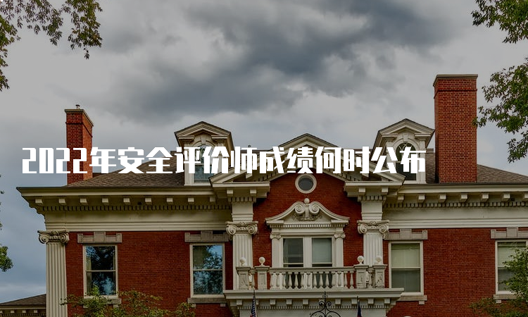 2022年安全评价师成绩何时公布