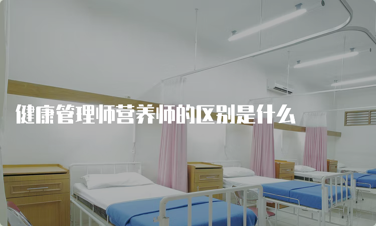 健康管理师营养师的区别是什么