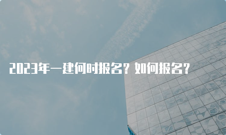 2023年一建何时报名？如何报名？