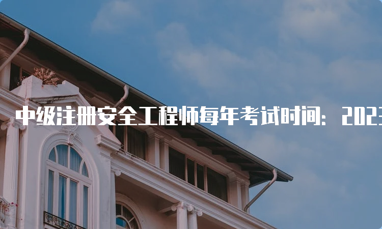 中级注册安全工程师每年考试时间：2023年是10月28、29日