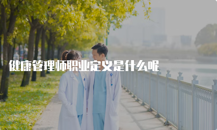 健康管理师职业定义是什么呢