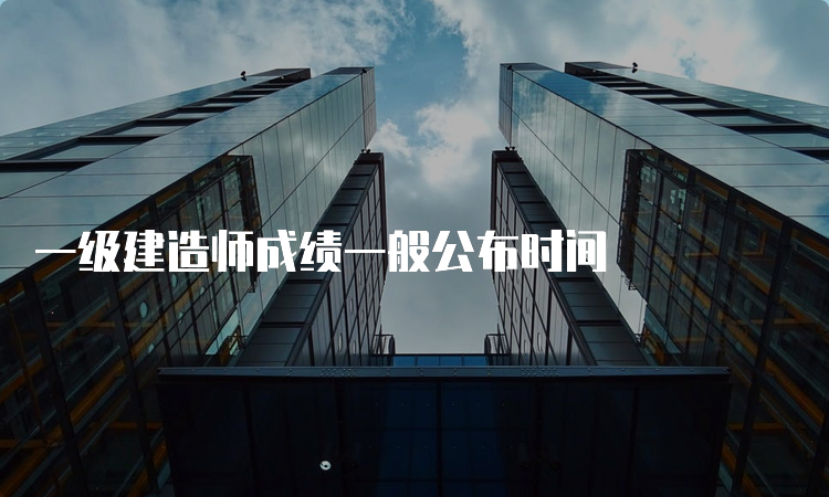 一级建造师成绩一般公布时间