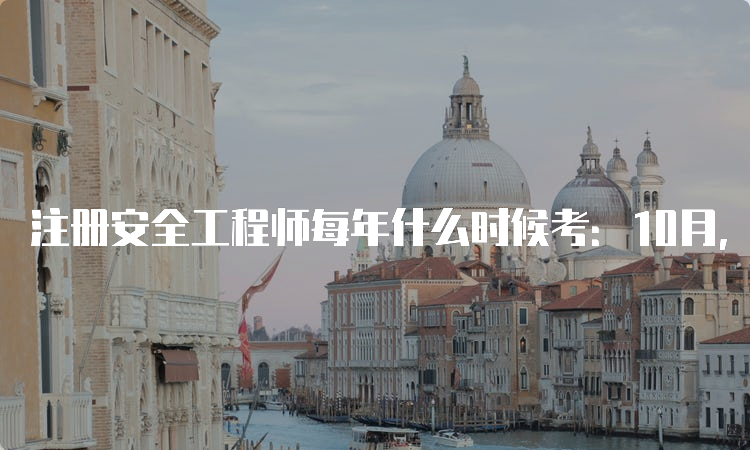 注册安全工程师每年什么时候考：10月，2023年考试时间10月28日-29日