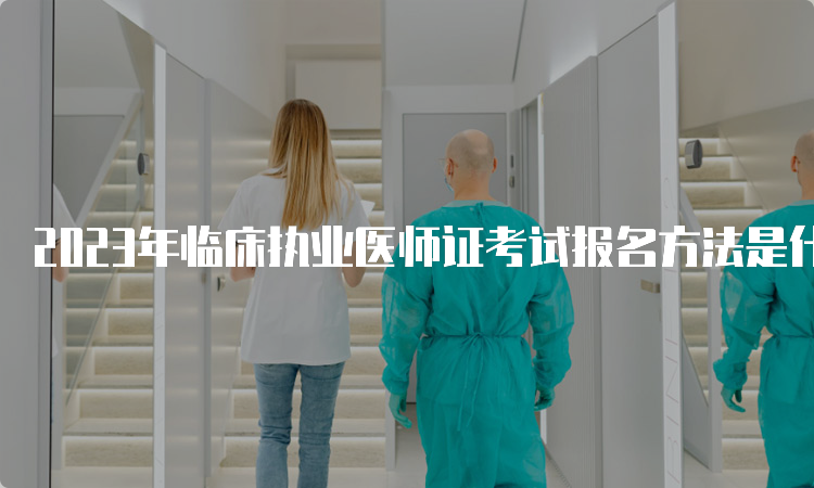 2023年临床执业医师证考试报名方法是什么