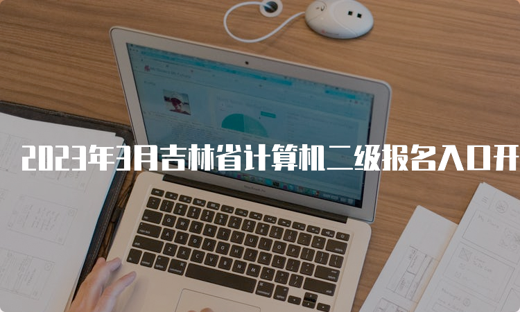 2023年3月吉林省计算机二级报名入口开放时间：2月16日9时至3月5日24时