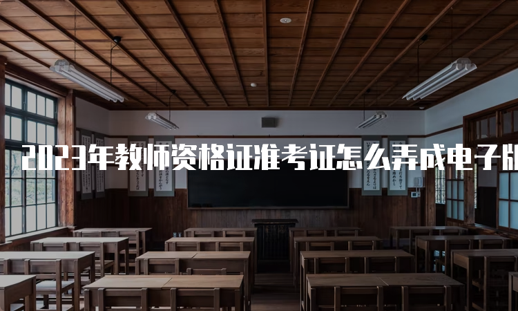 2023年教师资格证准考证怎么弄成电子版