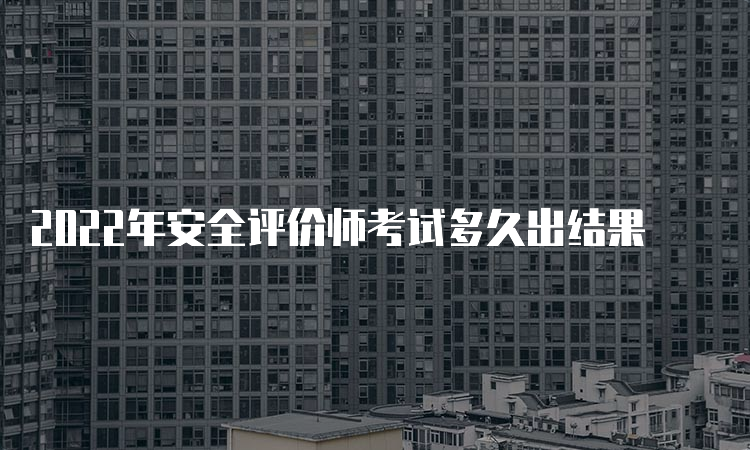 2022年安全评价师考试多久出结果