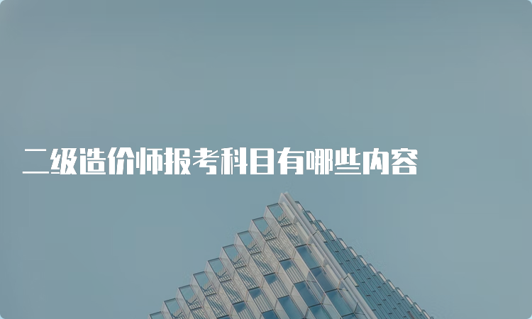 二级造价师报考科目有哪些内容