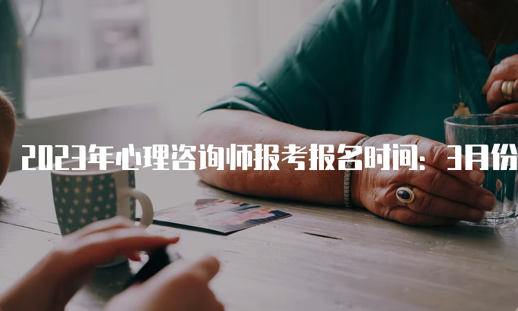 2023年心理咨询师报考报名时间：3月份与9月份