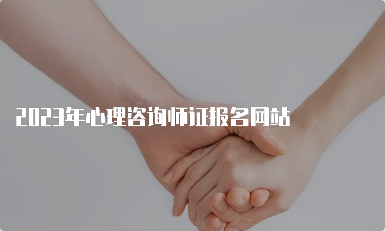 2023年心理咨询师证报名网站